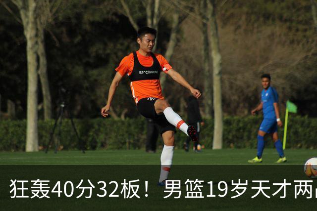 狂轰40分32板！男篮19岁天才两战杀疯了：下一个胡金秋就是他了？